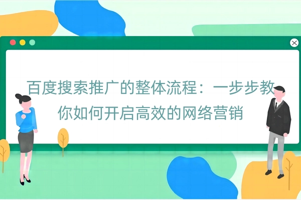 百度搜索推广的整体流程：一步步教你如何开启高效的网络营销