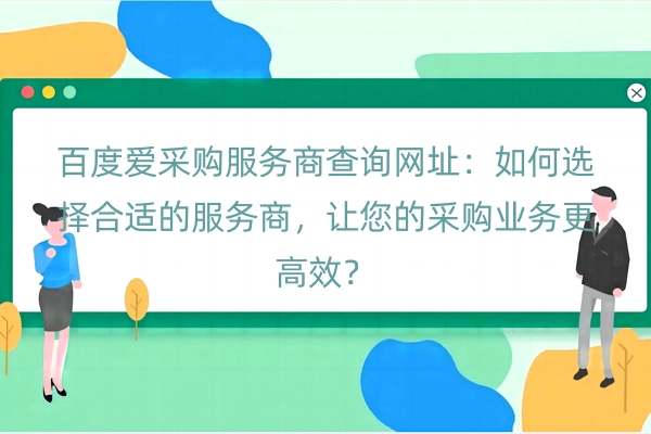 百度爱采购服务商查询网址：如何选择合适的服务商，让您的采购业务更高效？
