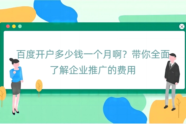 百度开户多少钱一个月啊？带你全面了解企业推广的费用