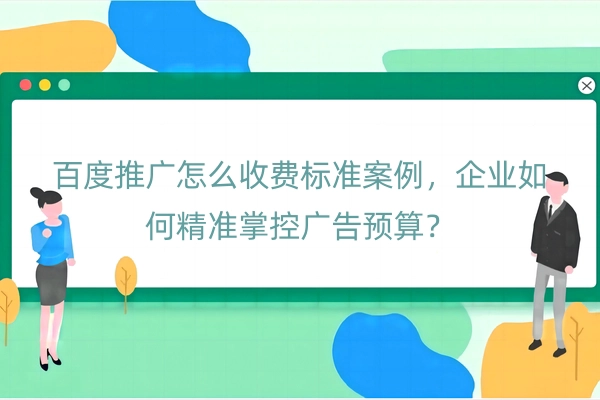百度推广怎么收费标准案例，企业如何精准掌控广告预算？