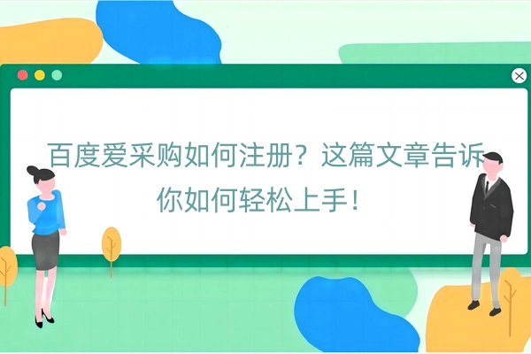 百度爱采购如何注册？这篇文章告诉你如何轻松上手！